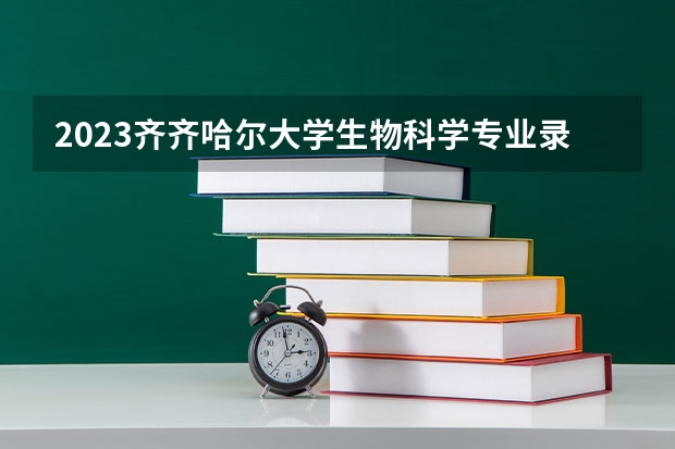 2023齐齐哈尔大学生物科学专业录取分数 齐齐哈尔大学生物科学专业往年录取分数参考