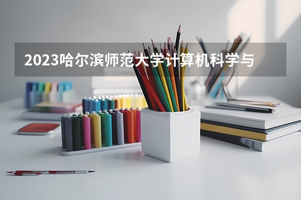 2023哈尔滨师范大学计算机科学与技术专业录取分数 哈尔滨师范大学计算机科学与技术专业往年录取分数参考