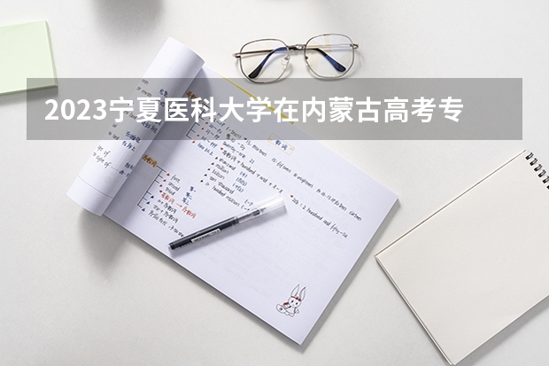 2023宁夏医科大学在内蒙古高考专业招了多少人