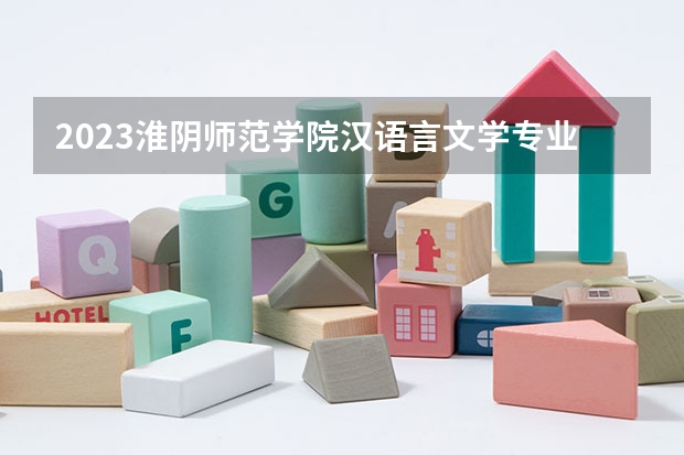 2023淮阴师范学院汉语言文学专业录取分数 淮阴师范学院汉语言文学专业往年录取分数参考