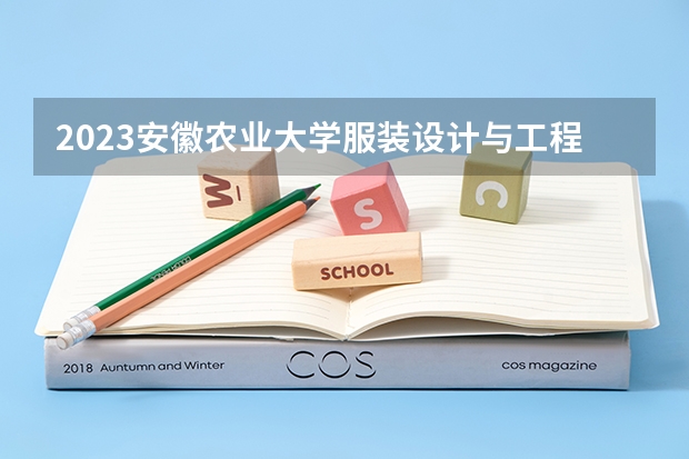 2023安徽农业大学服装设计与工程专业录取分数 安徽农业大学服装设计与工程专业往年录取分数参考