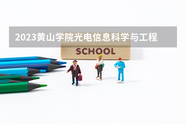 2023黄山学院光电信息科学与工程专业录取分数 黄山学院光电信息科学与工程专业往年录取分数参考