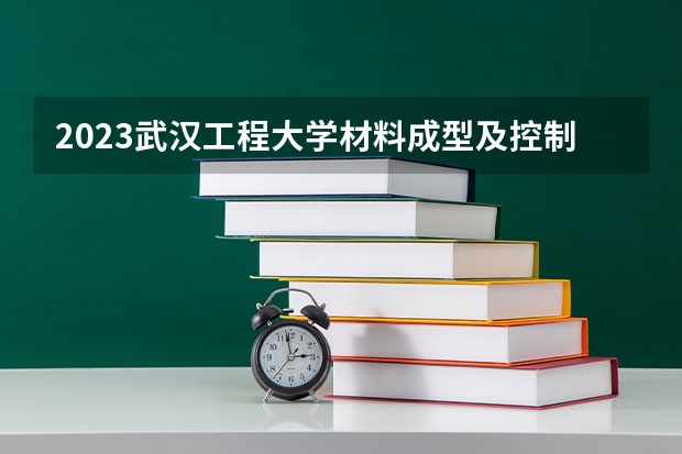 2023武汉工程大学材料成型及控制工程专业录取分数 武汉工程大学材料成型及控制工程专业往年录取分数参考