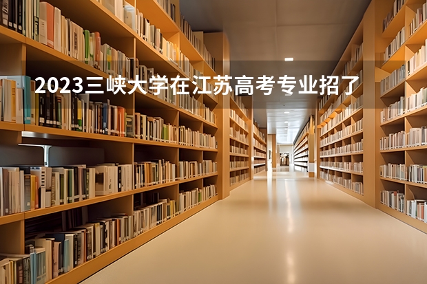2023三峡大学在江苏高考专业招了多少人