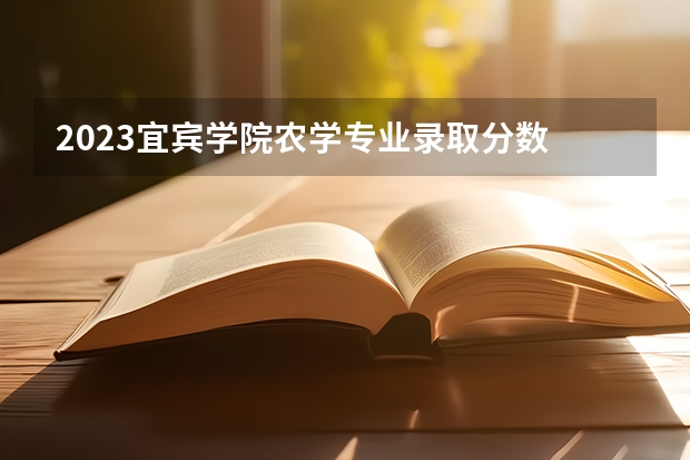 2023宜宾学院农学专业录取分数 宜宾学院农学专业往年录取分数参考