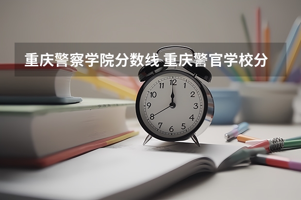 重庆警察学院分数线 重庆警官学校分数线