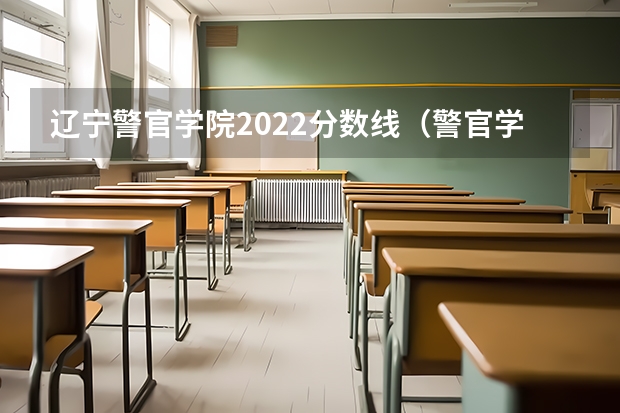 辽宁警官学院2022分数线（警官学院本科录取分数线2023年）