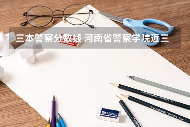 三本警察分数线 河南省警察学院近三年分数线