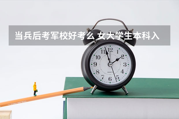 当兵后考军校好考么 女大学生本科入伍考军校