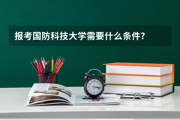 报考国防科技大学需要什么条件？