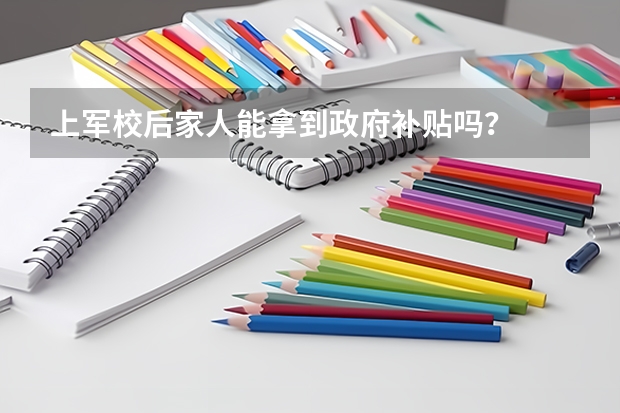 上军校后家人能拿到政府补贴吗？