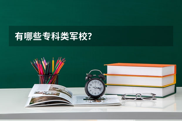 有哪些专科类军校？