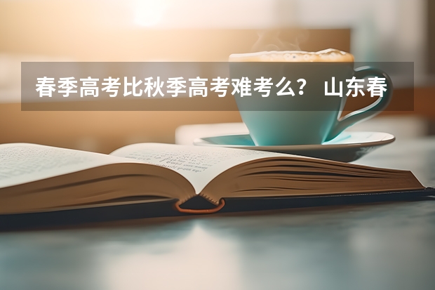 春季高考比秋季高考难考么？ 山东春季高考专科分数线