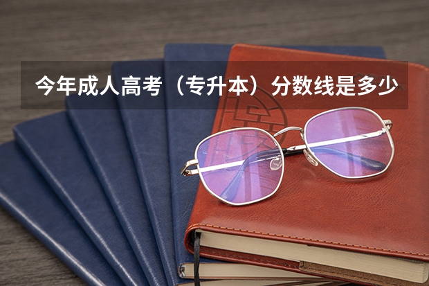 今年成人高考（专升本）分数线是多少