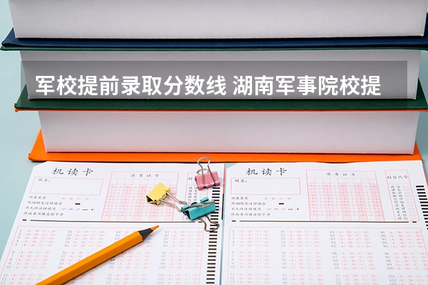 军校提前录取分数线 湖南军事院校提前批一志愿分数线
