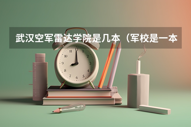 武汉空军雷达学院是几本（军校是一本还是二本？）