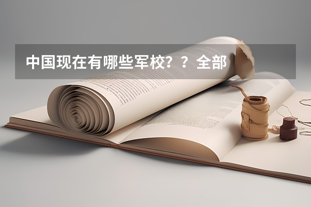 中国现在有哪些军校??全部··