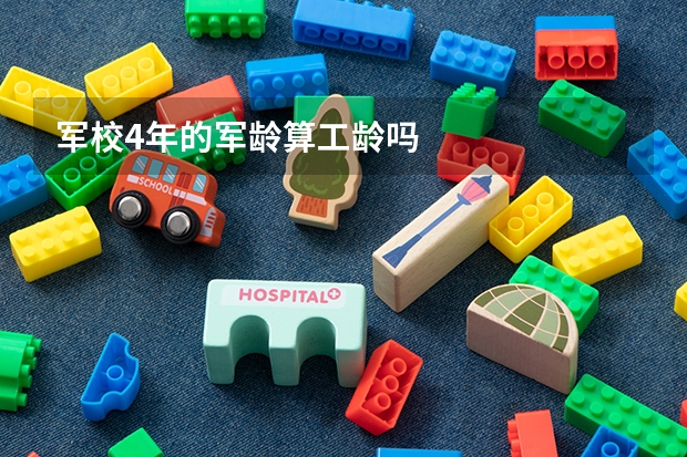 军校4年的军龄算工龄吗