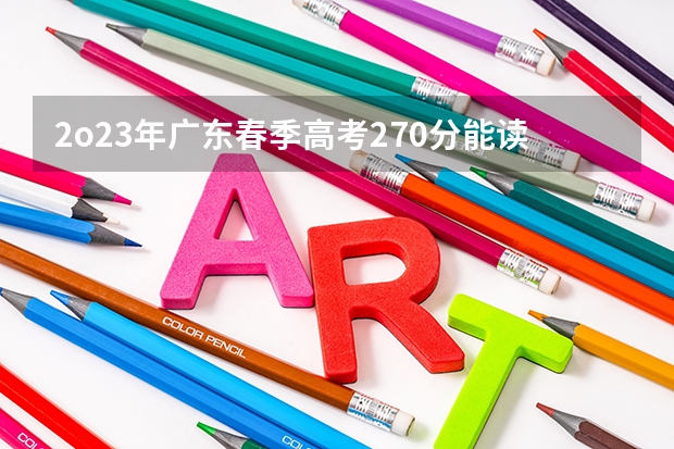 2o23年广东春季高考270分能读什么公办学校