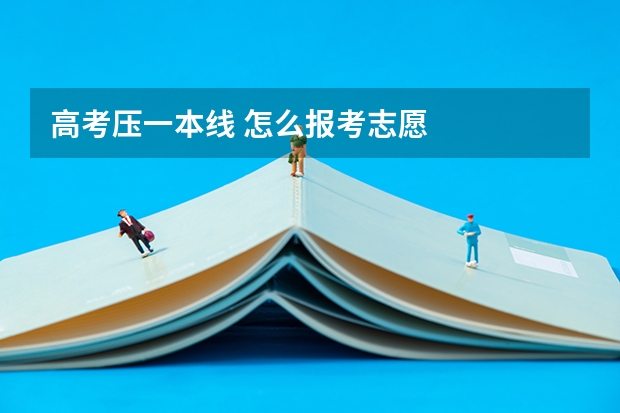 高考压一本线 怎么报考志愿