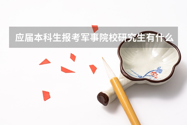 应届本科生报考军事院校研究生有什么优势劣势？