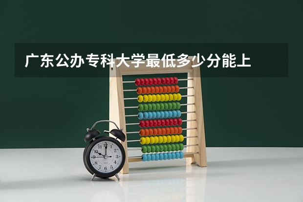 广东公办专科大学最低多少分能上