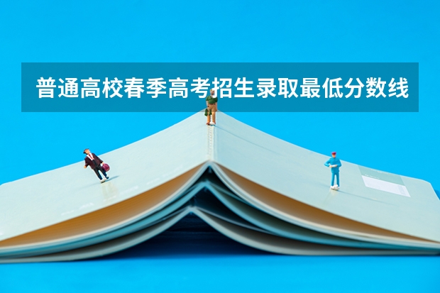 普通高校春季高考招生录取最低分数线 春季高考志愿录取规则
