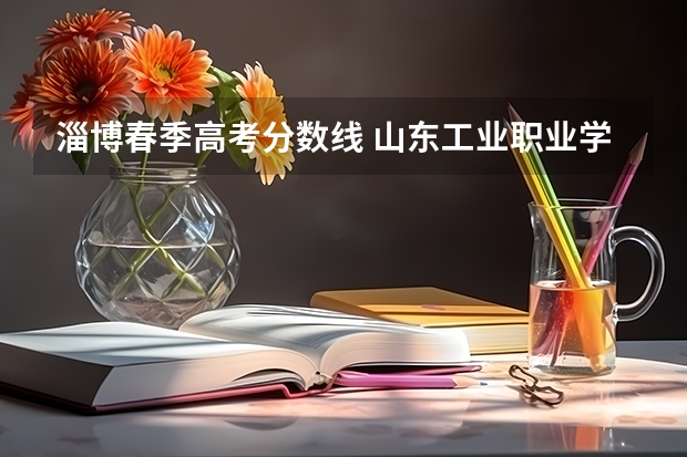 淄博春季高考分数线 山东工业职业学院春考录取线
