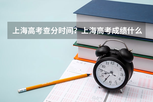 上海高考查分时间？上海高考成绩什么时候出来？（附官网入口）