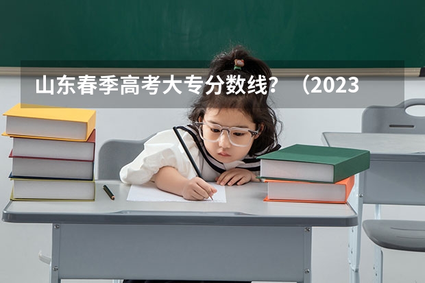 山东春季高考大专分数线？（2023春季高考专科录取分数线）