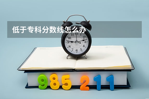 低于专科分数线怎么办