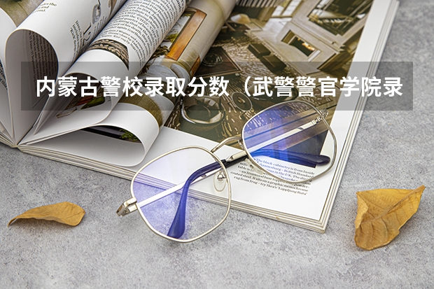 内蒙古警校录取分数（武警警官学院录取分数线）