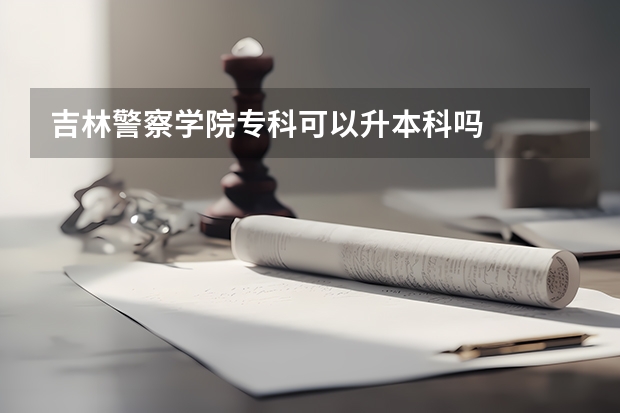 吉林警察学院专科可以升本科吗