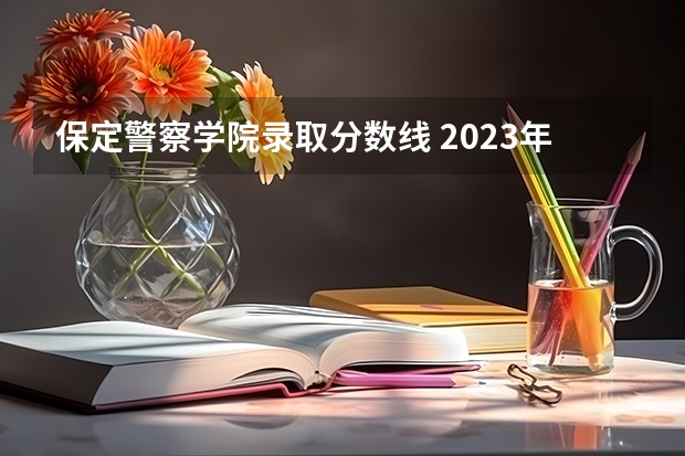 保定警察学院录取分数线 2023年中央司法警官学院分数线