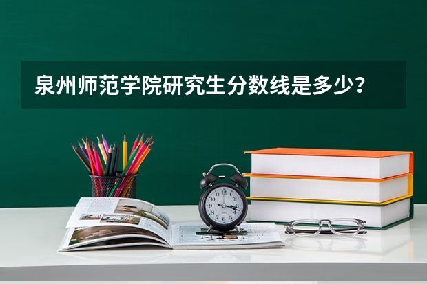 泉州师范学院研究生分数线是多少？