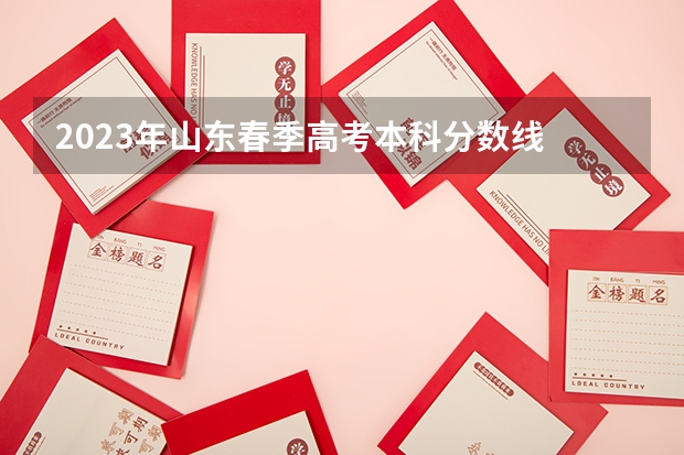 2023年山东春季高考本科分数线 春季高考山东分数线