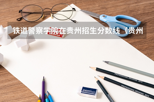 铁道警察学院在贵州招生分数线（贵州民族大学民汉双语预科分数线）
