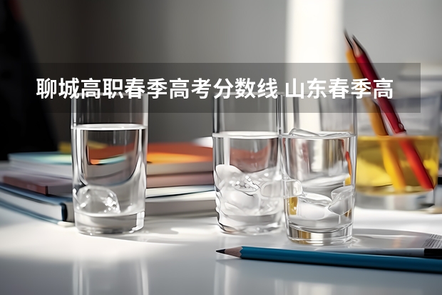 聊城高职春季高考分数线 山东春季高考大专分数线？