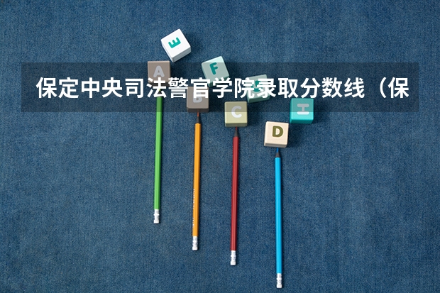 保定中央司法警官学院录取分数线(保定警官学校录取分数线)