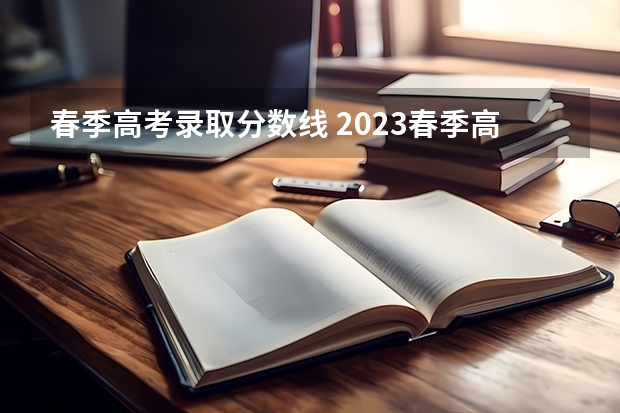 春季高考录取分数线 2023春季高考专科录取分数线