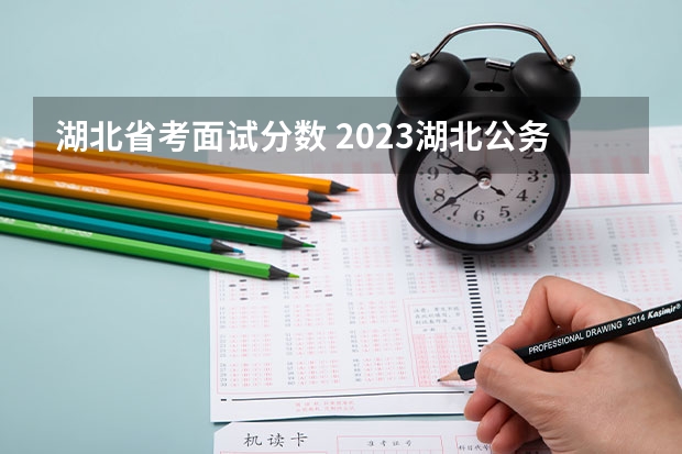 湖北省考面试分数 2023湖北公务员笔试最低合格分数线已出！
