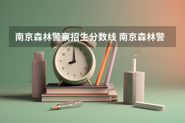 南京森林警察招生分数线 南京森林警察学校分数线