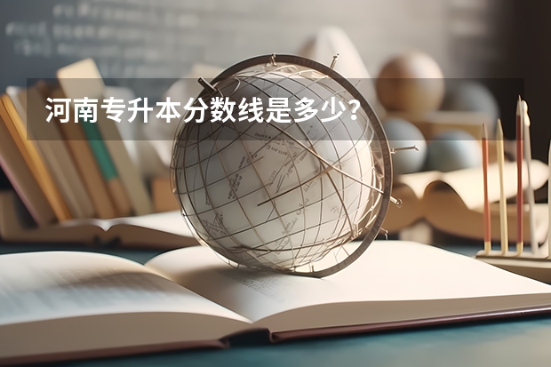 河南专升本分数线是多少?