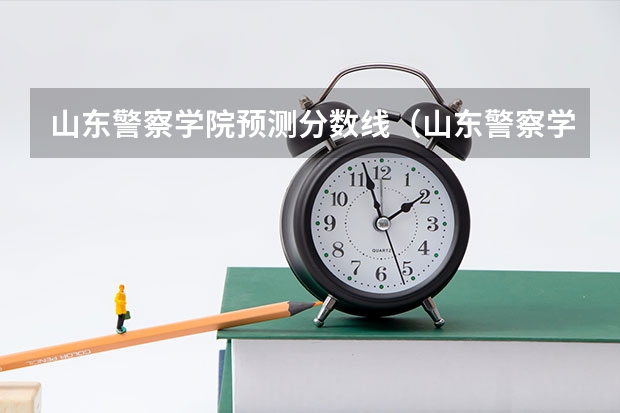 山东警察学院预测分数线（山东警察学院专科提前批分数线）