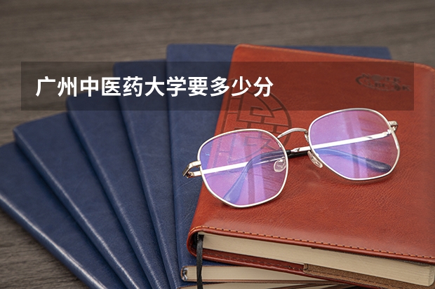 广州中医药大学要多少分