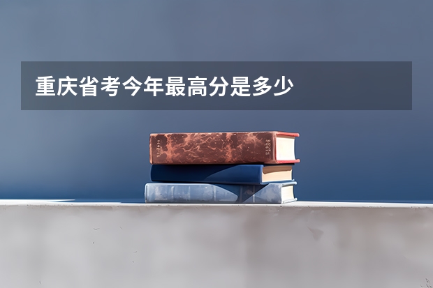 重庆省考今年最高分是多少