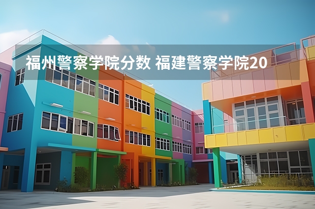 福州警察学院分数 福建警察学院2023年招生分数线