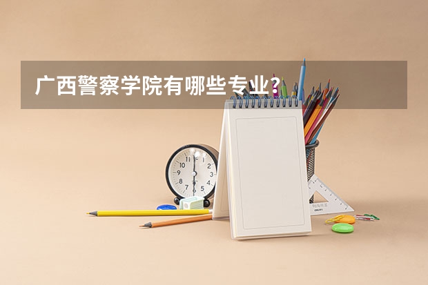 广西警察学院有哪些专业？