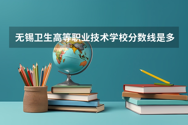 无锡卫生高等职业技术学校分数线是多少?