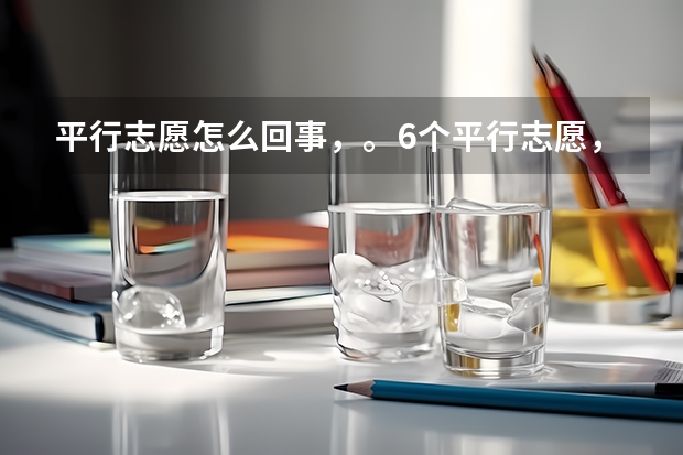 平行志愿怎么回事,。6个平行志愿,。是一本。二本。三本。专科。各六个还是一共6个????